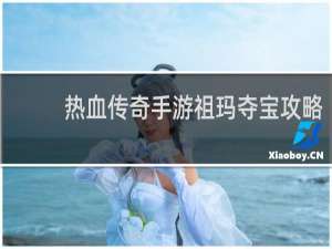 热血传奇手游祖玛夺宝攻略