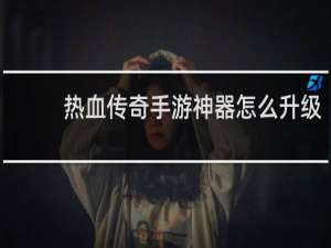热血传奇手游神器怎么升级
