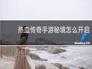 热血传奇手游秘境怎么开启