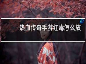 热血传奇手游红毒怎么放