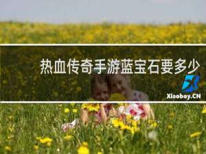 热血传奇手游蓝宝石要多少