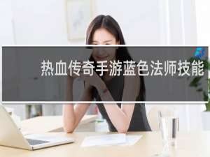 热血传奇手游蓝色法师技能