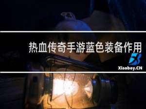 热血传奇手游蓝色装备作用