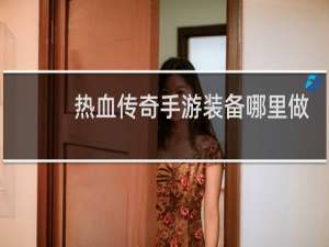 热血传奇手游装备哪里做