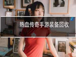 热血传奇手游装备回收