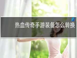 热血传奇手游装备怎么转换