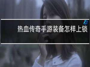 热血传奇手游装备怎样上锁