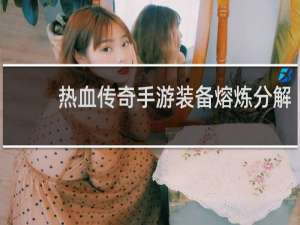 热血传奇手游装备熔炼分解