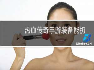 热血传奇手游装备能扔