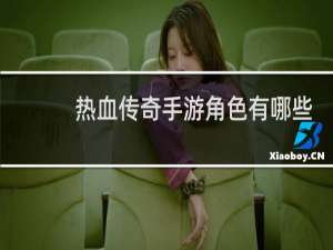 热血传奇手游角色有哪些