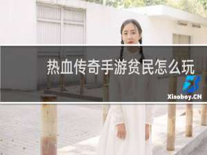 热血传奇手游贫民怎么玩