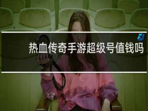 热血传奇手游超级号值钱吗