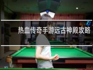 热血传奇手游远古神殿攻略