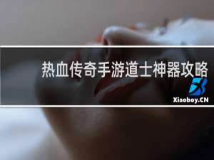 热血传奇手游道士神器攻略