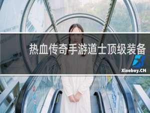 热血传奇手游道士顶级装备