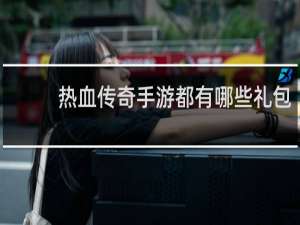 热血传奇手游都有哪些礼包