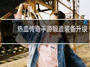 热血传奇手游锻造装备升级