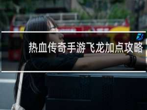 热血传奇手游飞龙加点攻略