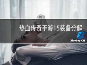 热血传奇手游15装备分解
