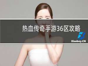 热血传奇手游36区攻略