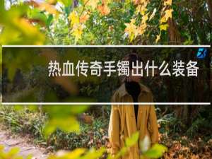 热血传奇手镯出什么装备