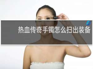 热血传奇手镯怎么扫出装备