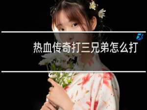 热血传奇打三兄弟怎么打