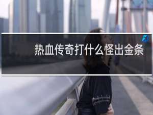 热血传奇打什么怪出金条