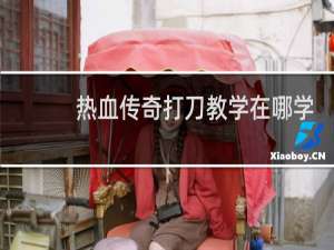 热血传奇打刀教学在哪学