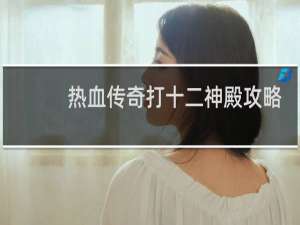 热血传奇打十二神殿攻略