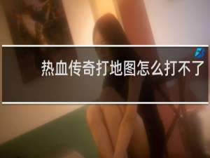 热血传奇打地图怎么打不了