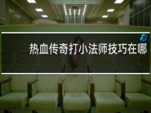 热血传奇打小法师技巧在哪