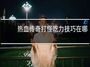 热血传奇打怪吃力技巧在哪