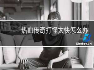 热血传奇打怪太快怎么办