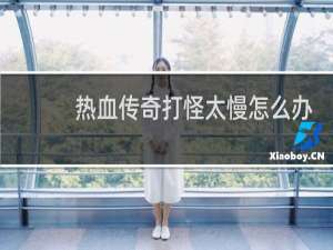 热血传奇打怪太慢怎么办