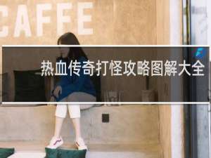 热血传奇打怪攻略图解大全