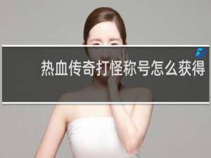 热血传奇打怪称号怎么获得