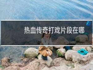 热血传奇打戏片段在哪