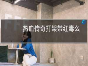 热血传奇打架带红毒么