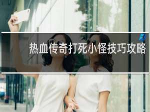 热血传奇打死小怪技巧攻略