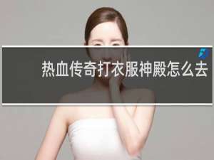 热血传奇打衣服神殿怎么去