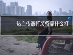 热血传奇打装备靠什么打