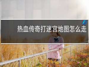 热血传奇打迷宫地图怎么走