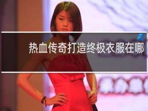 热血传奇打造终极衣服在哪