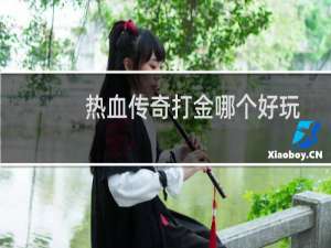 热血传奇打金哪个好玩