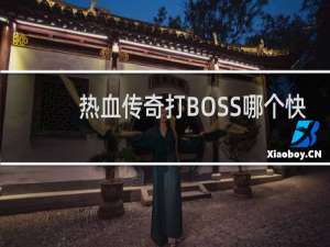 热血传奇打BOSS哪个快