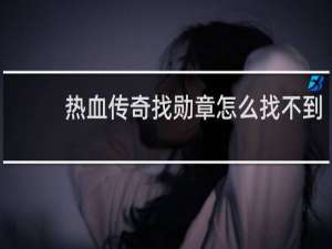 热血传奇找勋章怎么找不到