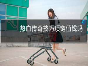 热血传奇技巧项链值钱吗