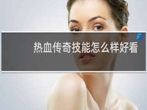 热血传奇技能怎么样好看