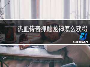 热血传奇抓触龙神怎么获得